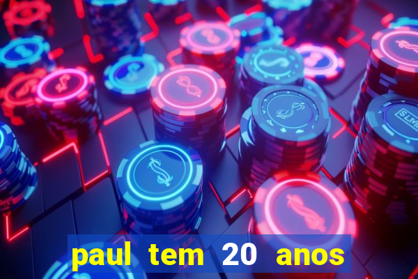 paul tem 20 anos de idade. a idade dele